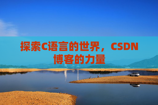 探索C语言的世界，CSDN博客的力量